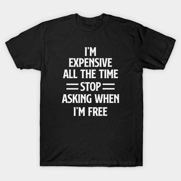 I'm Expensive All The Time Stop Asking When Im Free T-Shirt by gabrielakaren
